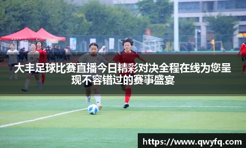大丰足球比赛直播今日精彩对决全程在线为您呈现不容错过的赛事盛宴